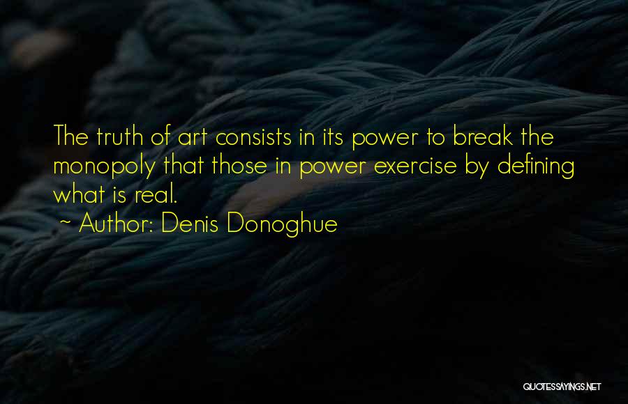 Denis Donoghue Quotes: The Truth Of Art Consists In Its Power To Break The Monopoly That Those In Power Exercise By Defining What