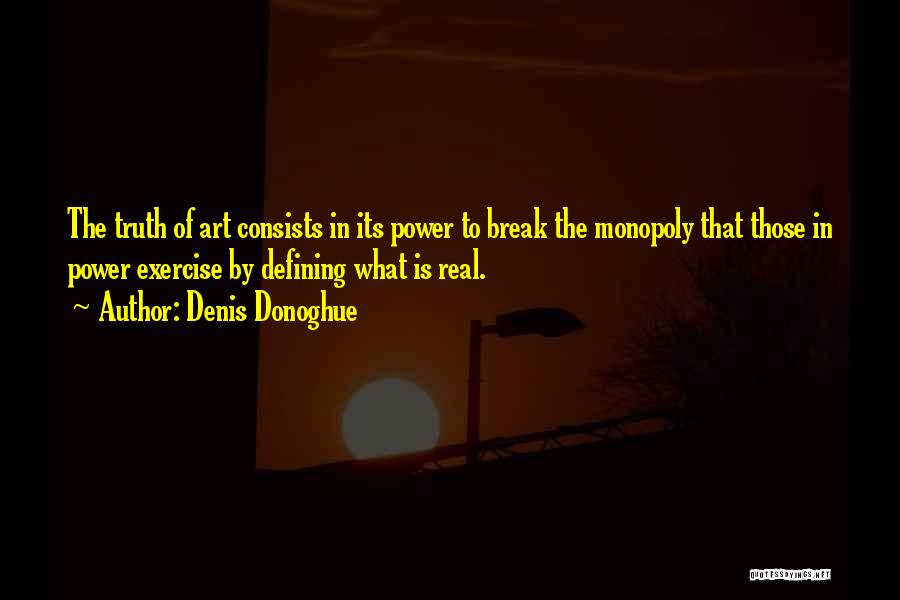 Denis Donoghue Quotes: The Truth Of Art Consists In Its Power To Break The Monopoly That Those In Power Exercise By Defining What