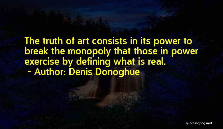 Denis Donoghue Quotes: The Truth Of Art Consists In Its Power To Break The Monopoly That Those In Power Exercise By Defining What