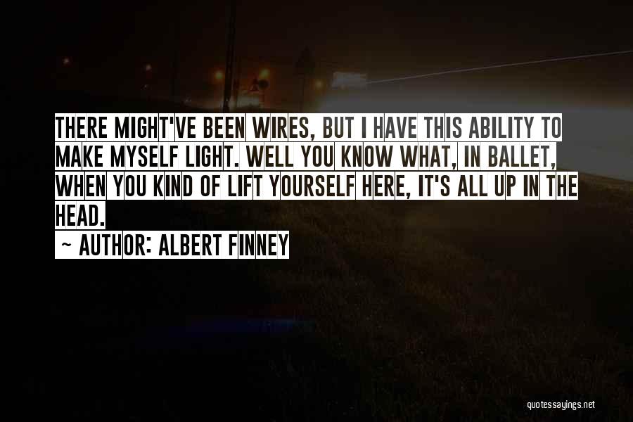 Albert Finney Quotes: There Might've Been Wires, But I Have This Ability To Make Myself Light. Well You Know What, In Ballet, When