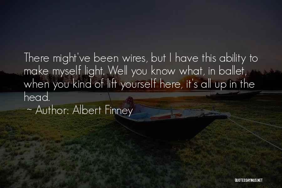Albert Finney Quotes: There Might've Been Wires, But I Have This Ability To Make Myself Light. Well You Know What, In Ballet, When