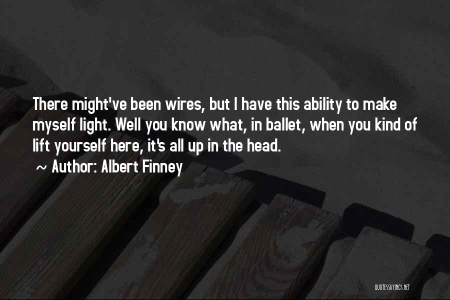 Albert Finney Quotes: There Might've Been Wires, But I Have This Ability To Make Myself Light. Well You Know What, In Ballet, When
