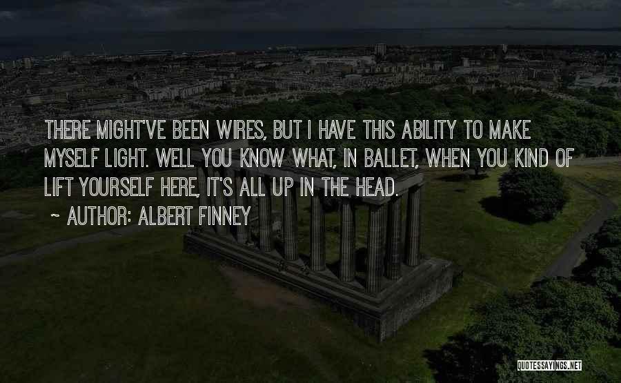 Albert Finney Quotes: There Might've Been Wires, But I Have This Ability To Make Myself Light. Well You Know What, In Ballet, When