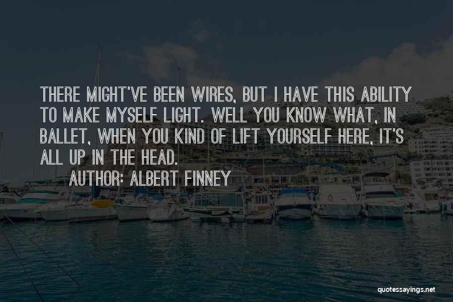 Albert Finney Quotes: There Might've Been Wires, But I Have This Ability To Make Myself Light. Well You Know What, In Ballet, When
