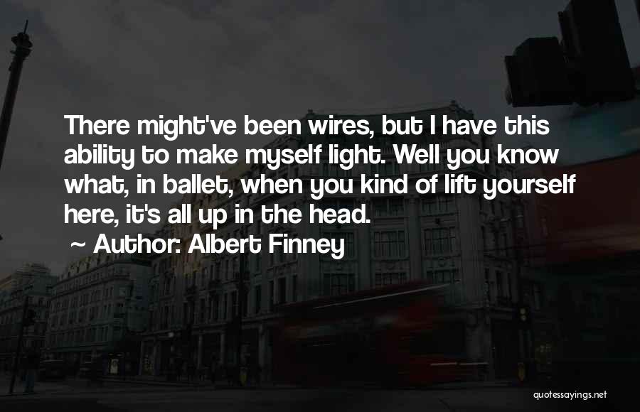 Albert Finney Quotes: There Might've Been Wires, But I Have This Ability To Make Myself Light. Well You Know What, In Ballet, When