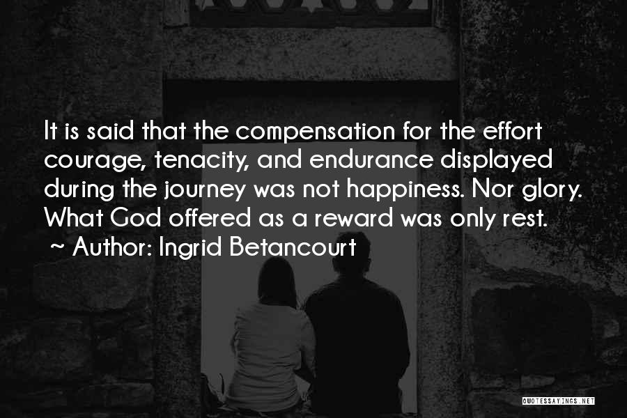 Ingrid Betancourt Quotes: It Is Said That The Compensation For The Effort Courage, Tenacity, And Endurance Displayed During The Journey Was Not Happiness.