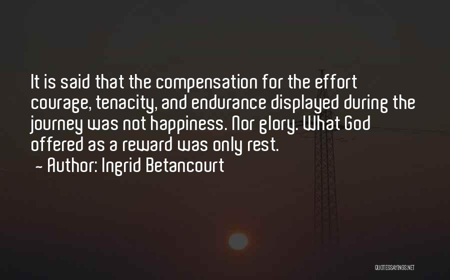 Ingrid Betancourt Quotes: It Is Said That The Compensation For The Effort Courage, Tenacity, And Endurance Displayed During The Journey Was Not Happiness.