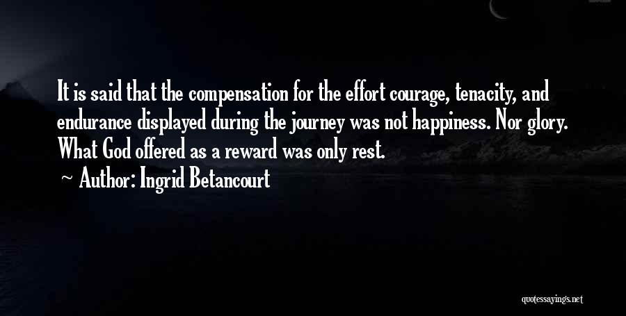 Ingrid Betancourt Quotes: It Is Said That The Compensation For The Effort Courage, Tenacity, And Endurance Displayed During The Journey Was Not Happiness.