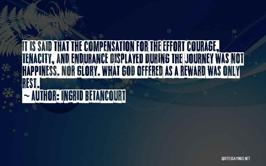 Ingrid Betancourt Quotes: It Is Said That The Compensation For The Effort Courage, Tenacity, And Endurance Displayed During The Journey Was Not Happiness.
