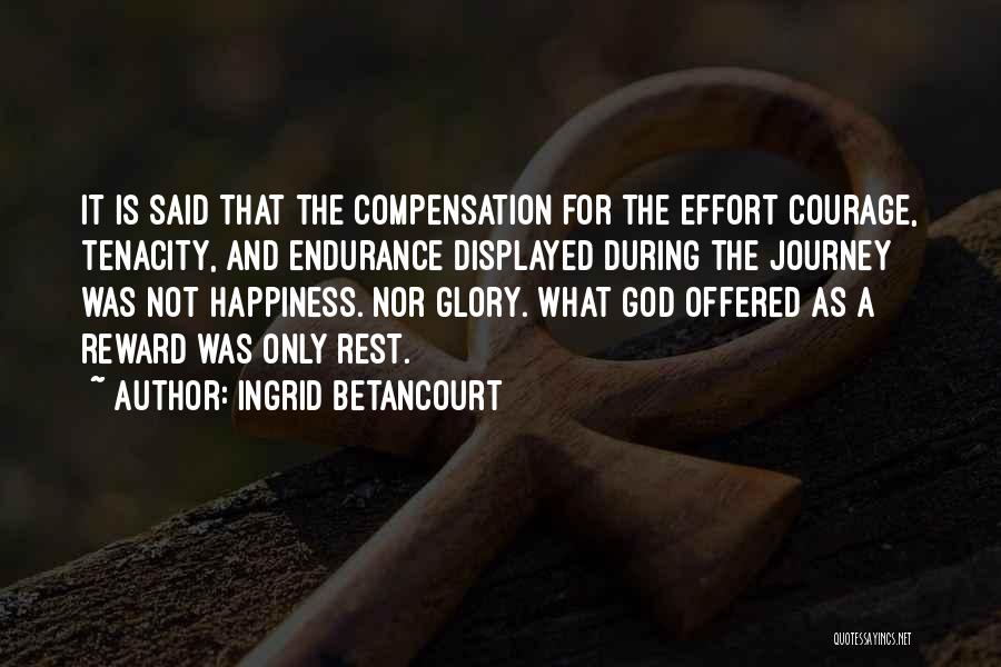 Ingrid Betancourt Quotes: It Is Said That The Compensation For The Effort Courage, Tenacity, And Endurance Displayed During The Journey Was Not Happiness.