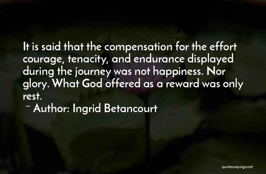 Ingrid Betancourt Quotes: It Is Said That The Compensation For The Effort Courage, Tenacity, And Endurance Displayed During The Journey Was Not Happiness.