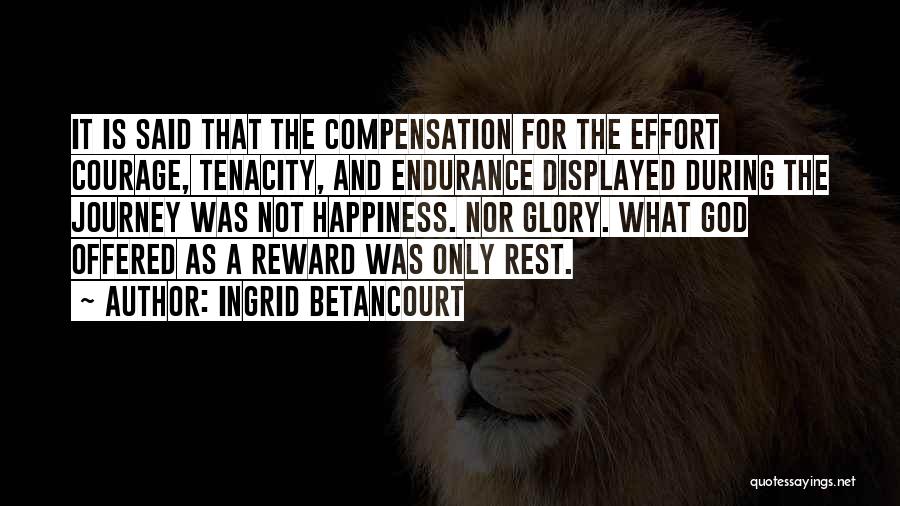 Ingrid Betancourt Quotes: It Is Said That The Compensation For The Effort Courage, Tenacity, And Endurance Displayed During The Journey Was Not Happiness.