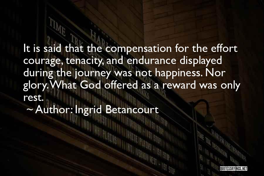 Ingrid Betancourt Quotes: It Is Said That The Compensation For The Effort Courage, Tenacity, And Endurance Displayed During The Journey Was Not Happiness.