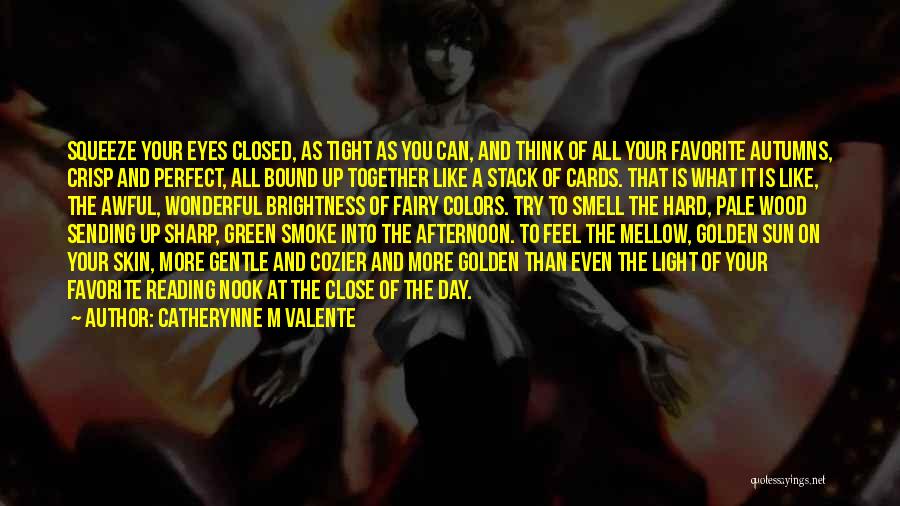 Catherynne M Valente Quotes: Squeeze Your Eyes Closed, As Tight As You Can, And Think Of All Your Favorite Autumns, Crisp And Perfect, All