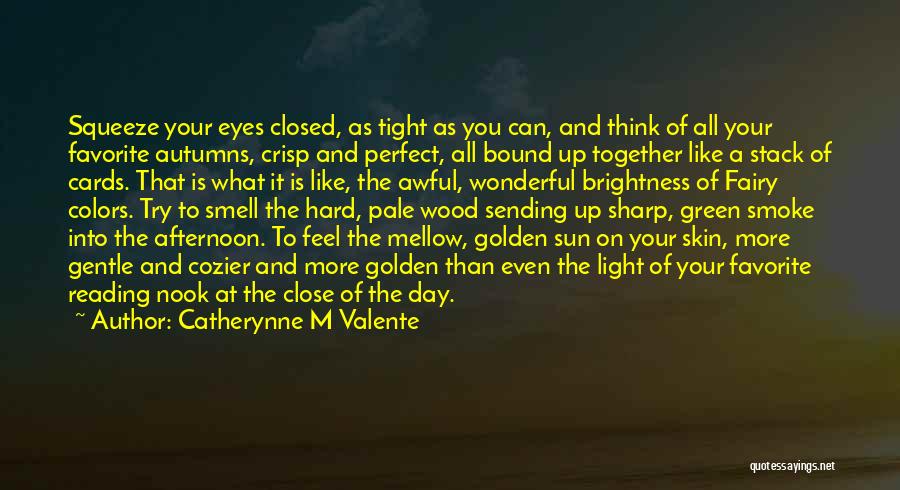 Catherynne M Valente Quotes: Squeeze Your Eyes Closed, As Tight As You Can, And Think Of All Your Favorite Autumns, Crisp And Perfect, All