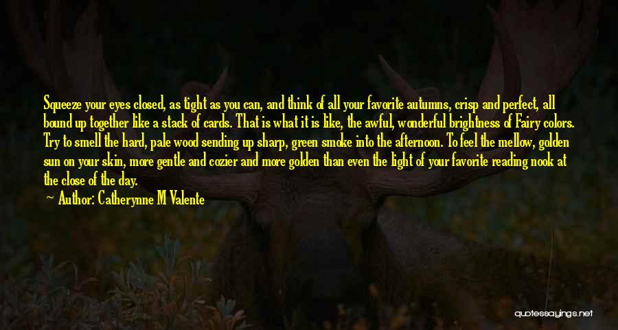 Catherynne M Valente Quotes: Squeeze Your Eyes Closed, As Tight As You Can, And Think Of All Your Favorite Autumns, Crisp And Perfect, All