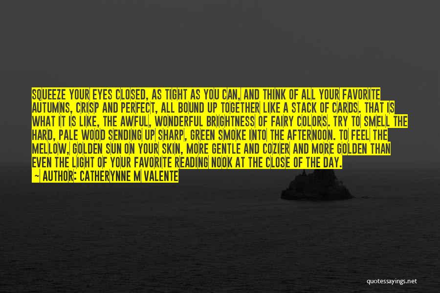 Catherynne M Valente Quotes: Squeeze Your Eyes Closed, As Tight As You Can, And Think Of All Your Favorite Autumns, Crisp And Perfect, All