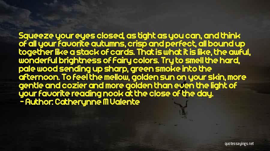 Catherynne M Valente Quotes: Squeeze Your Eyes Closed, As Tight As You Can, And Think Of All Your Favorite Autumns, Crisp And Perfect, All