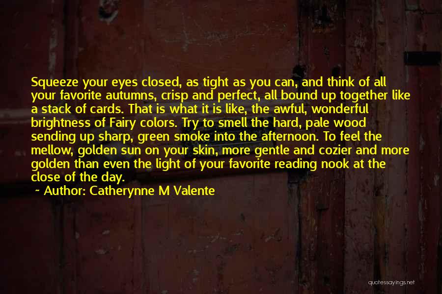 Catherynne M Valente Quotes: Squeeze Your Eyes Closed, As Tight As You Can, And Think Of All Your Favorite Autumns, Crisp And Perfect, All