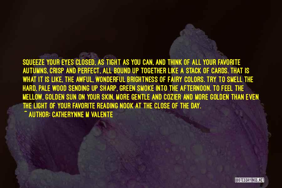 Catherynne M Valente Quotes: Squeeze Your Eyes Closed, As Tight As You Can, And Think Of All Your Favorite Autumns, Crisp And Perfect, All