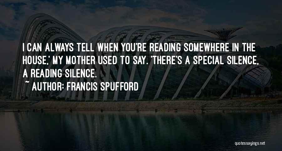 Francis Spufford Quotes: I Can Always Tell When You're Reading Somewhere In The House,' My Mother Used To Say. 'there's A Special Silence,