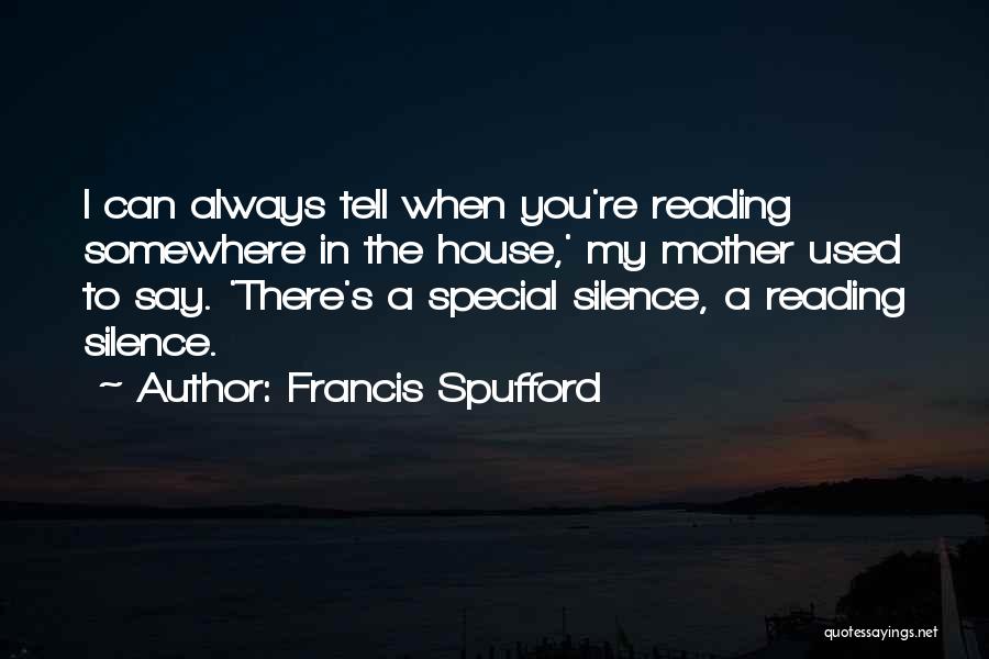 Francis Spufford Quotes: I Can Always Tell When You're Reading Somewhere In The House,' My Mother Used To Say. 'there's A Special Silence,