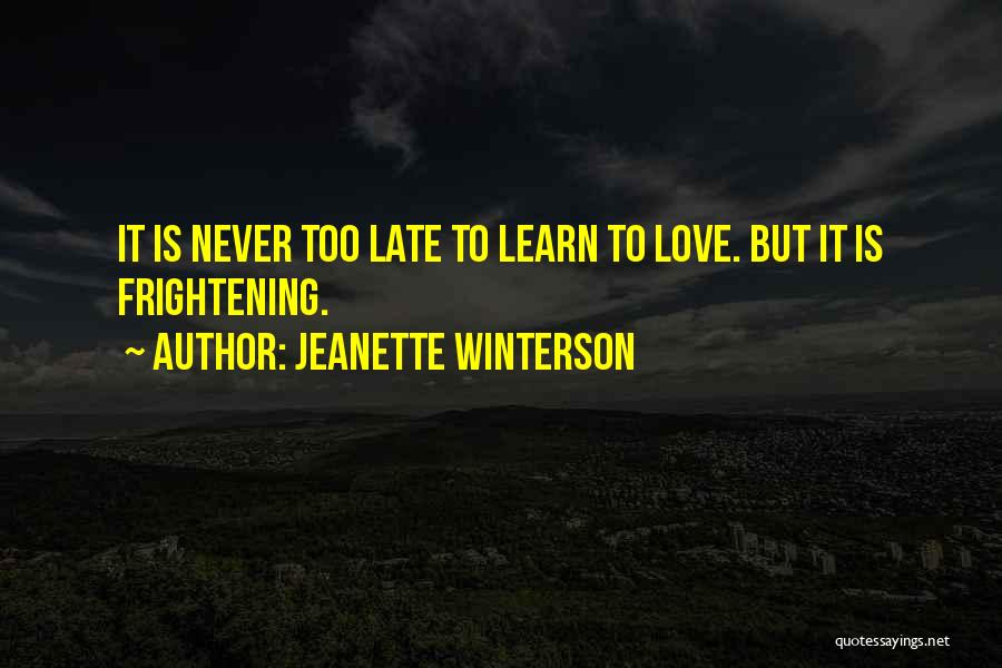 Jeanette Winterson Quotes: It Is Never Too Late To Learn To Love. But It Is Frightening.