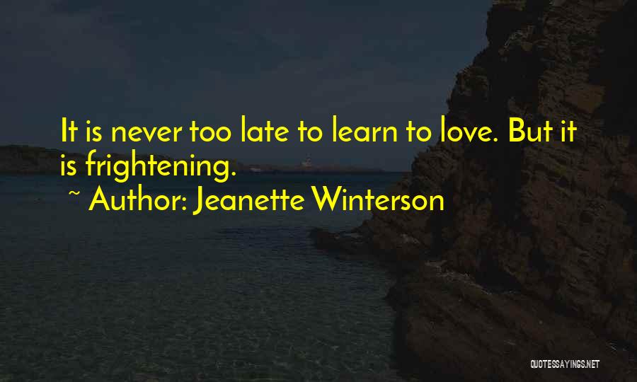 Jeanette Winterson Quotes: It Is Never Too Late To Learn To Love. But It Is Frightening.