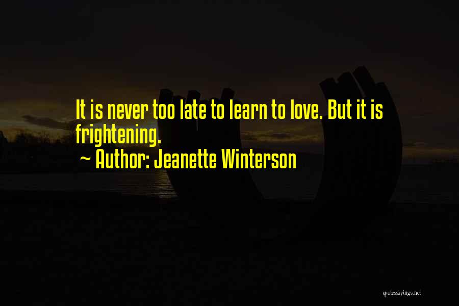 Jeanette Winterson Quotes: It Is Never Too Late To Learn To Love. But It Is Frightening.