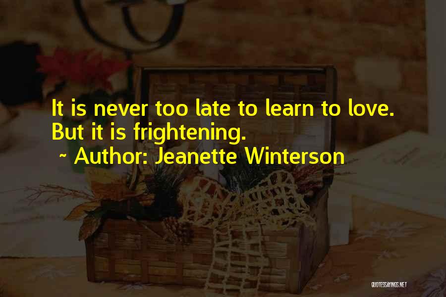 Jeanette Winterson Quotes: It Is Never Too Late To Learn To Love. But It Is Frightening.