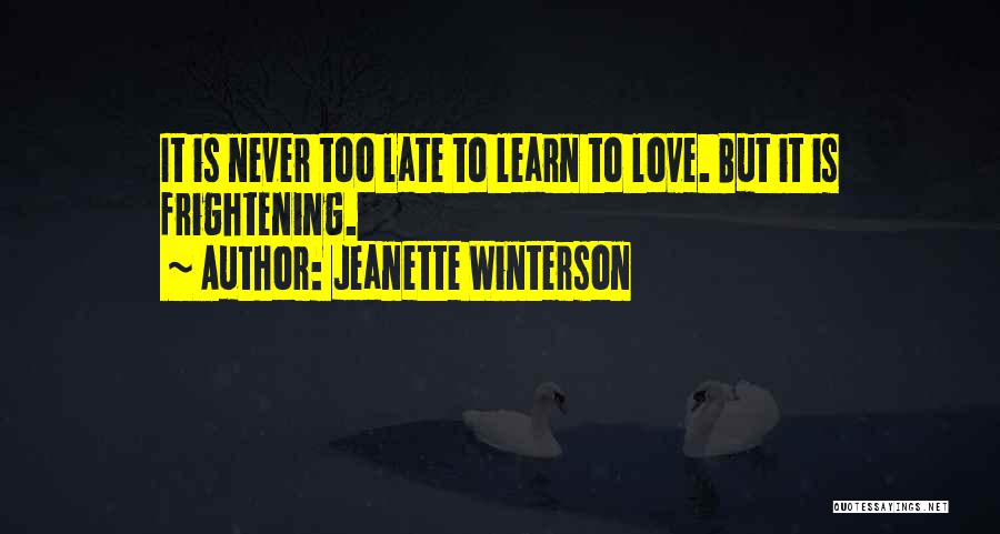 Jeanette Winterson Quotes: It Is Never Too Late To Learn To Love. But It Is Frightening.