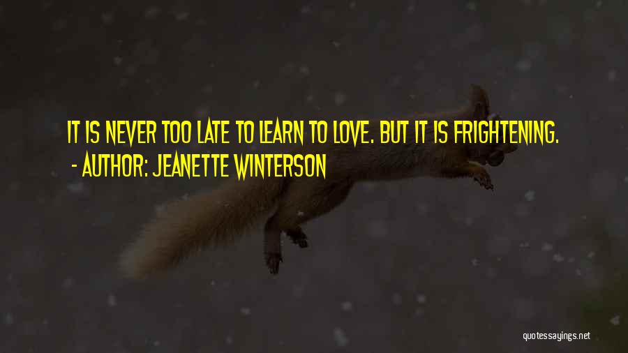 Jeanette Winterson Quotes: It Is Never Too Late To Learn To Love. But It Is Frightening.