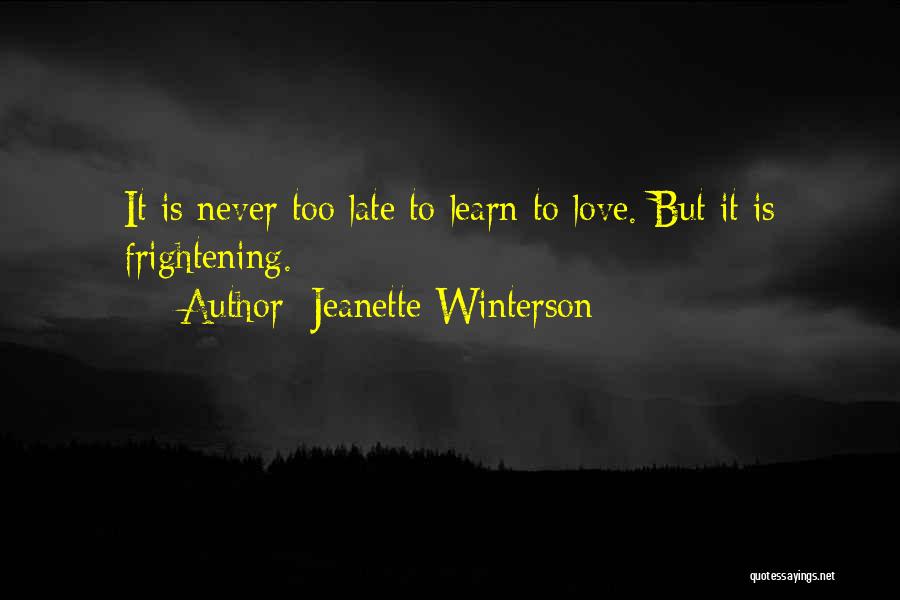 Jeanette Winterson Quotes: It Is Never Too Late To Learn To Love. But It Is Frightening.