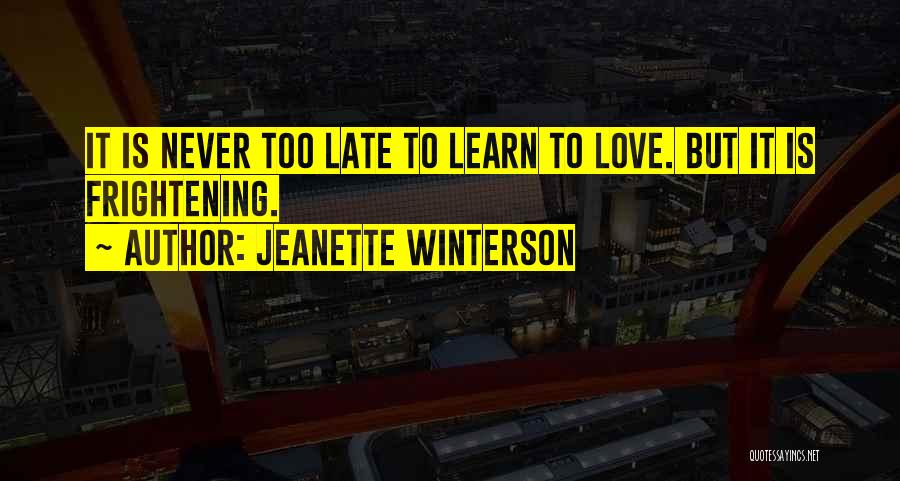 Jeanette Winterson Quotes: It Is Never Too Late To Learn To Love. But It Is Frightening.