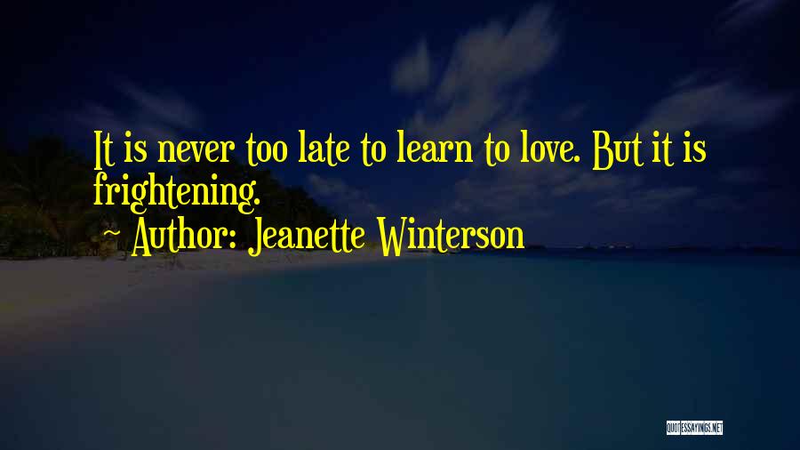 Jeanette Winterson Quotes: It Is Never Too Late To Learn To Love. But It Is Frightening.