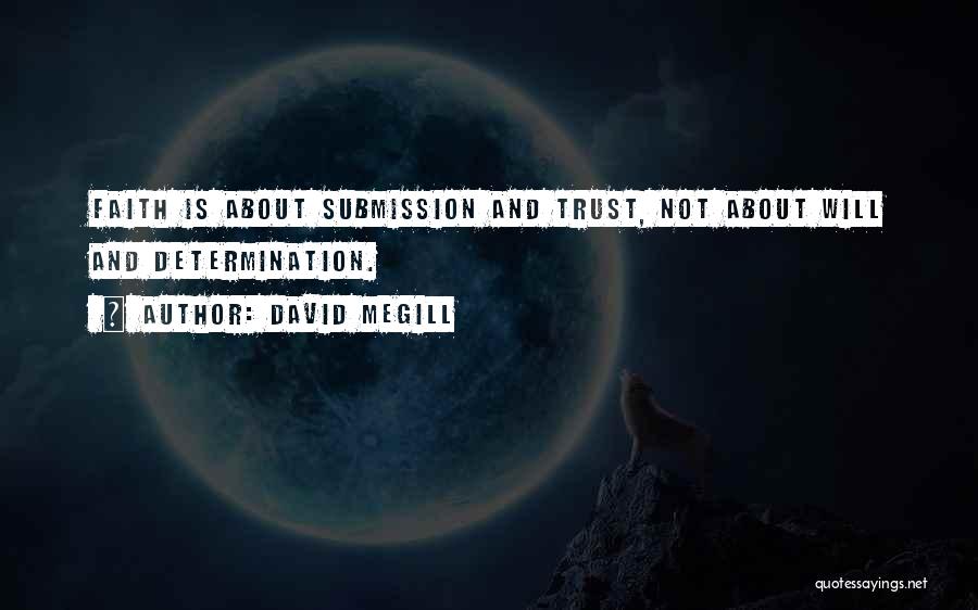 David Megill Quotes: Faith Is About Submission And Trust, Not About Will And Determination.