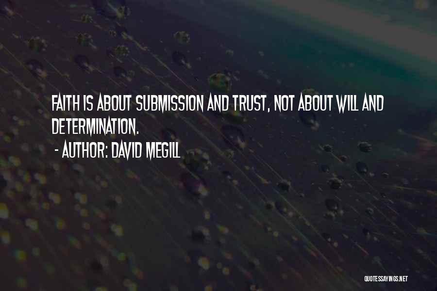 David Megill Quotes: Faith Is About Submission And Trust, Not About Will And Determination.