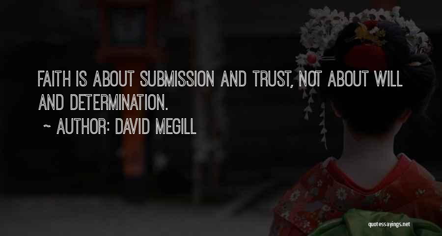 David Megill Quotes: Faith Is About Submission And Trust, Not About Will And Determination.