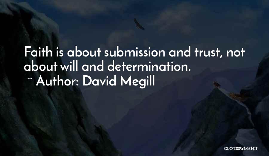 David Megill Quotes: Faith Is About Submission And Trust, Not About Will And Determination.