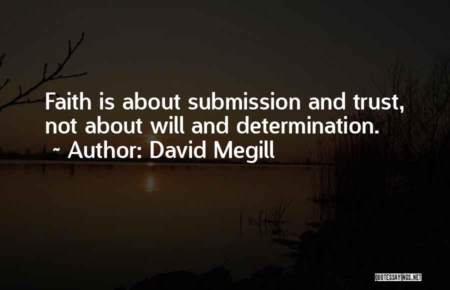 David Megill Quotes: Faith Is About Submission And Trust, Not About Will And Determination.