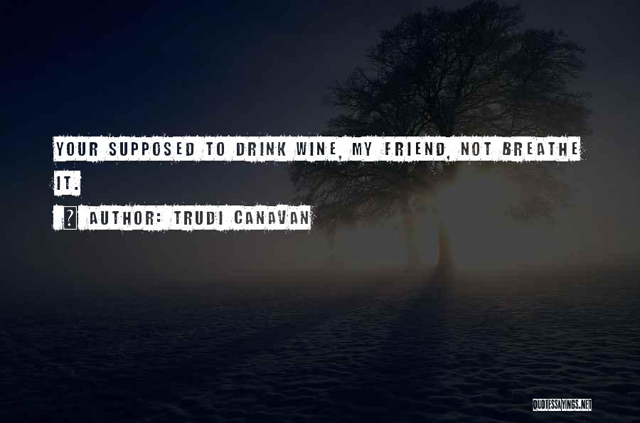 Trudi Canavan Quotes: Your Supposed To Drink Wine, My Friend, Not Breathe It.