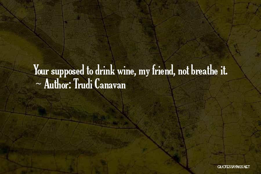 Trudi Canavan Quotes: Your Supposed To Drink Wine, My Friend, Not Breathe It.