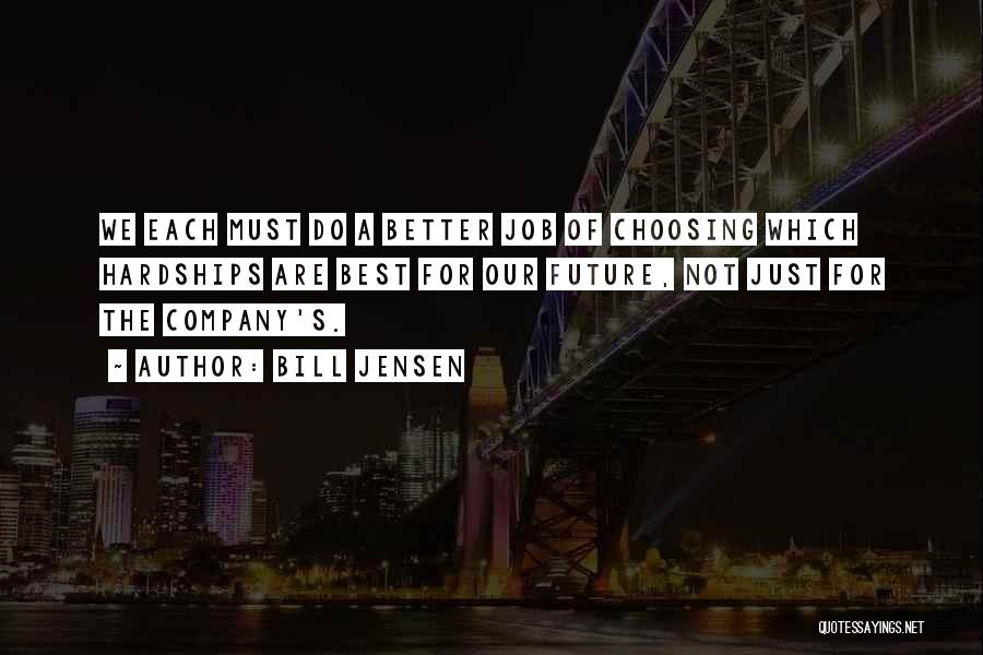 Bill Jensen Quotes: We Each Must Do A Better Job Of Choosing Which Hardships Are Best For Our Future, Not Just For The