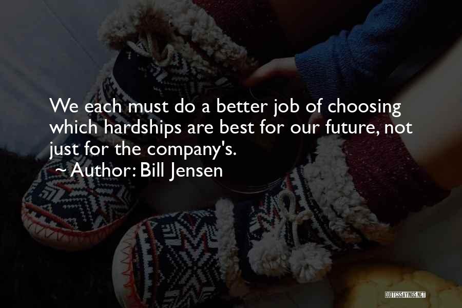 Bill Jensen Quotes: We Each Must Do A Better Job Of Choosing Which Hardships Are Best For Our Future, Not Just For The