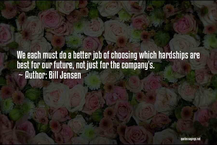 Bill Jensen Quotes: We Each Must Do A Better Job Of Choosing Which Hardships Are Best For Our Future, Not Just For The