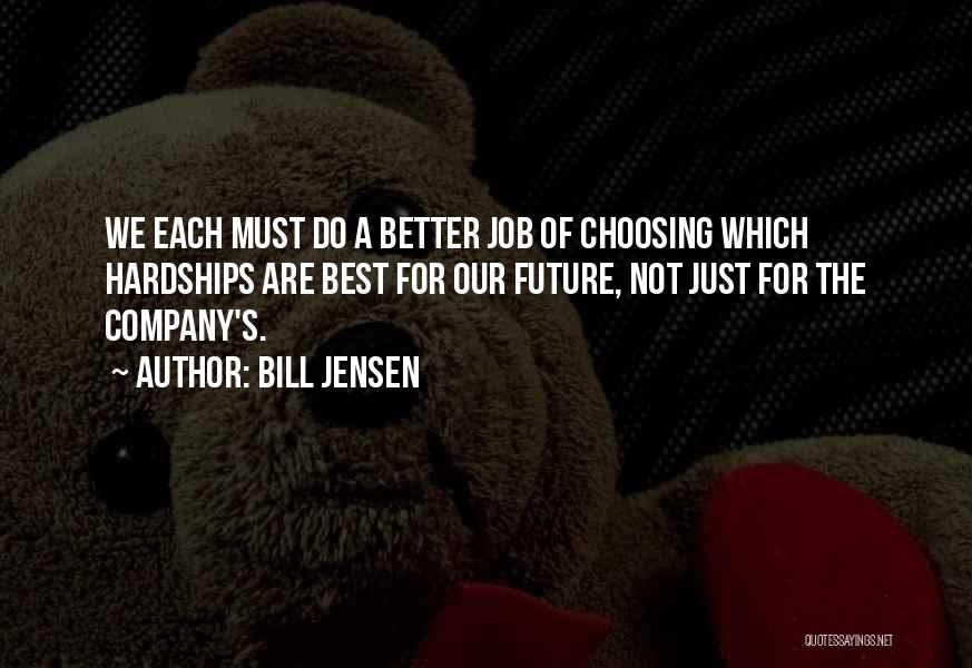 Bill Jensen Quotes: We Each Must Do A Better Job Of Choosing Which Hardships Are Best For Our Future, Not Just For The