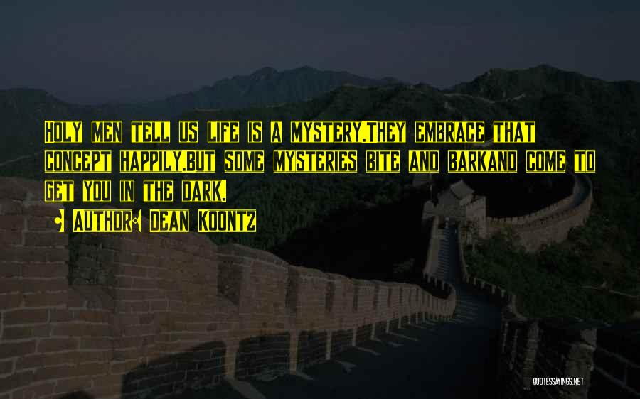 Dean Koontz Quotes: Holy Men Tell Us Life Is A Mystery.they Embrace That Concept Happily.but Some Mysteries Bite And Barkand Come To Get