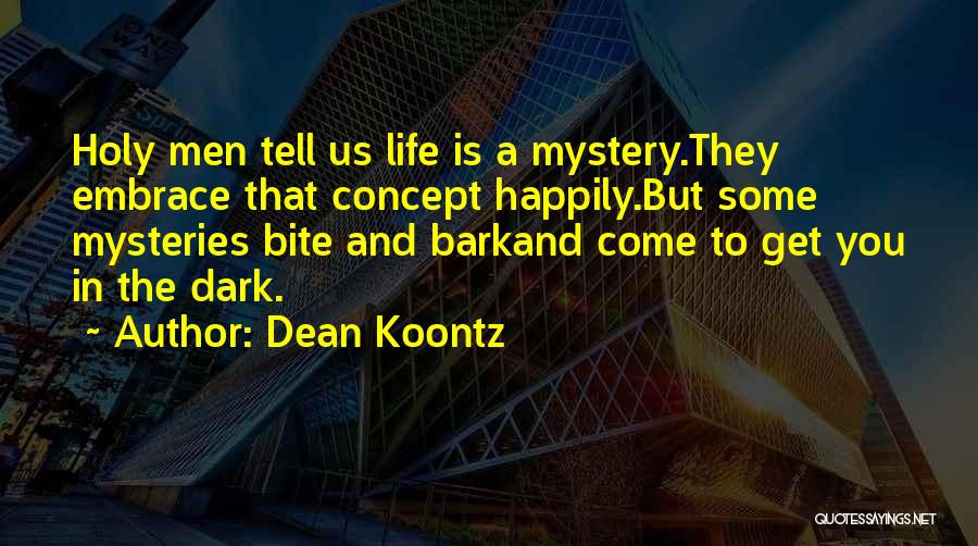 Dean Koontz Quotes: Holy Men Tell Us Life Is A Mystery.they Embrace That Concept Happily.but Some Mysteries Bite And Barkand Come To Get