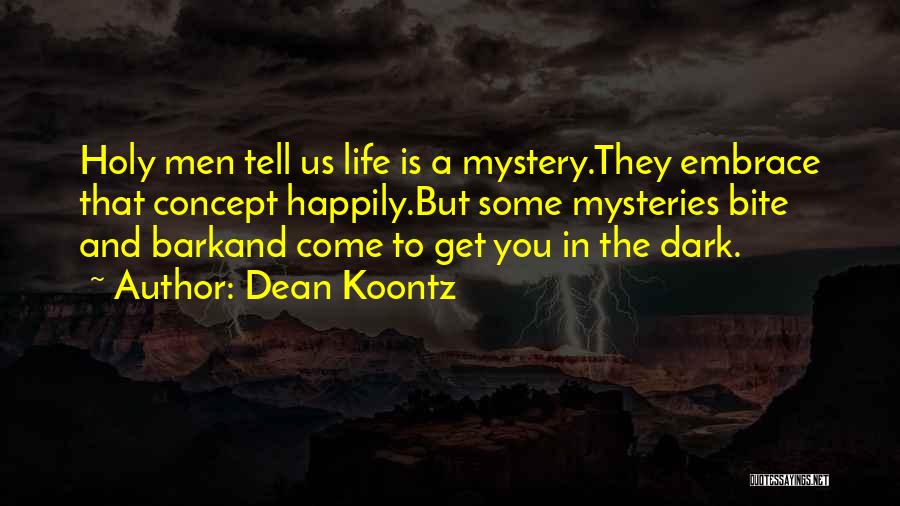 Dean Koontz Quotes: Holy Men Tell Us Life Is A Mystery.they Embrace That Concept Happily.but Some Mysteries Bite And Barkand Come To Get