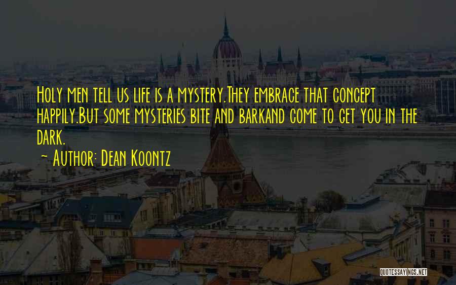 Dean Koontz Quotes: Holy Men Tell Us Life Is A Mystery.they Embrace That Concept Happily.but Some Mysteries Bite And Barkand Come To Get